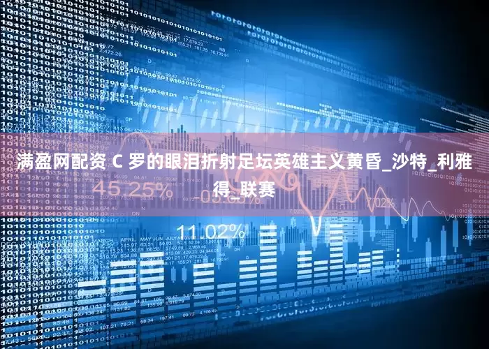 满盈网配资 C 罗的眼泪折射足坛英雄主义黄昏_沙特_利雅得_联赛