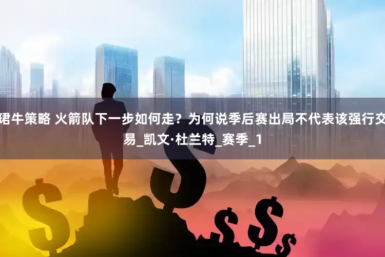 珺牛策略 火箭队下一步如何走？为何说季后赛出局不代表该强行交易_凯文·杜兰特_赛季_1