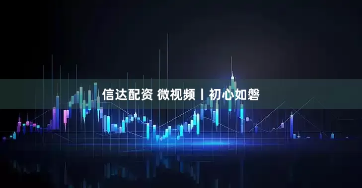 信达配资 微视频丨初心如磐