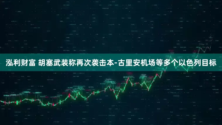泓利财富 胡塞武装称再次袭击本-古里安机场等多个以色列目标