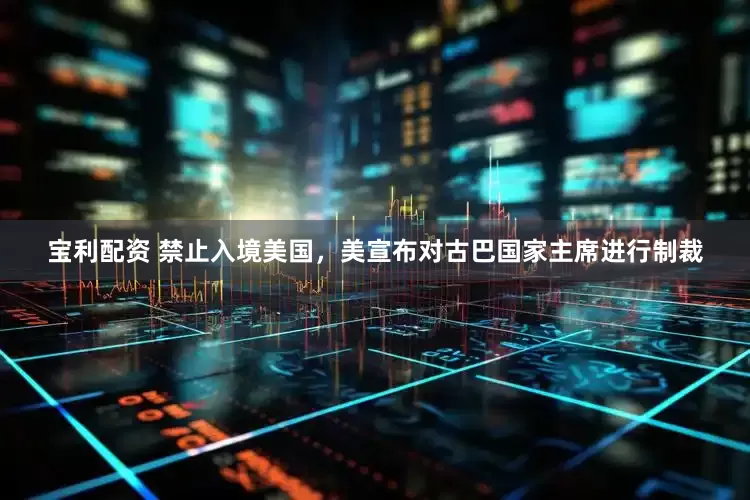 宝利配资 禁止入境美国，美宣布对古巴国家主席进行制裁