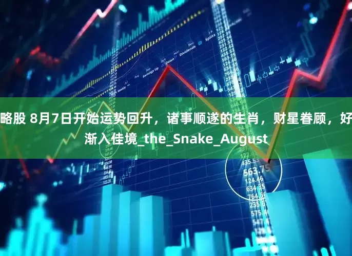 策略股 8月7日开始运势回升，诸事顺遂的生肖，财星眷顾，好运渐入佳境_the_Snake_August