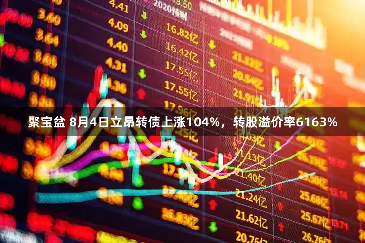 聚宝盆 8月4日立昂转债上涨104%，转股溢价率6163%