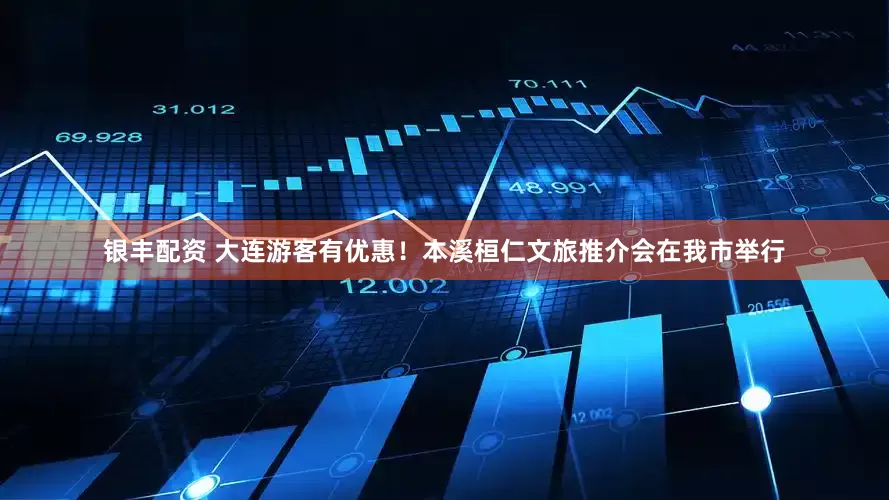 银丰配资 大连游客有优惠！本溪桓仁文旅推介会在我市举行